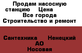 Продам насосную станцию  › Цена ­ 3 500 - Все города Строительство и ремонт » Сантехника   . Ненецкий АО,Носовая д.
